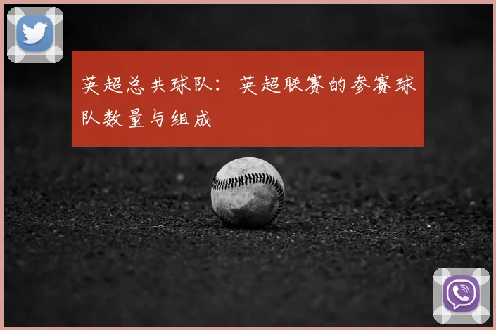 英超总共球队：英超联赛的参赛球队数量与组成