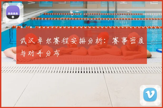 武汉卓尔赛程安排分析：赛事密度与对手分布