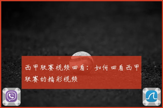 西甲联赛视频回看:如何回看西甲联赛的精彩视频