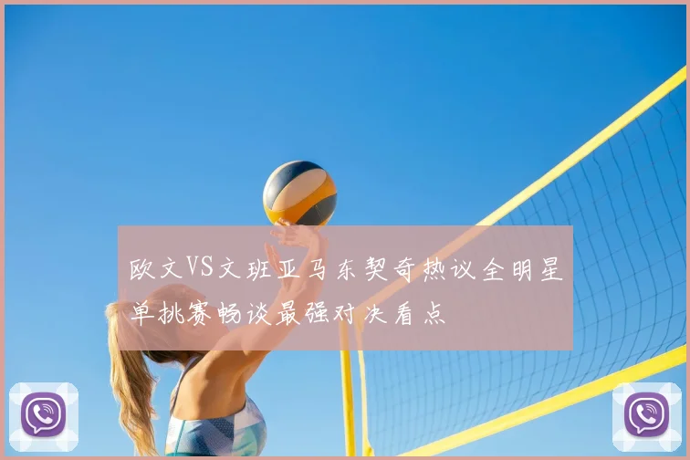 欧文VS文班亚马东契奇热议全明星单挑赛畅谈最强对决看点